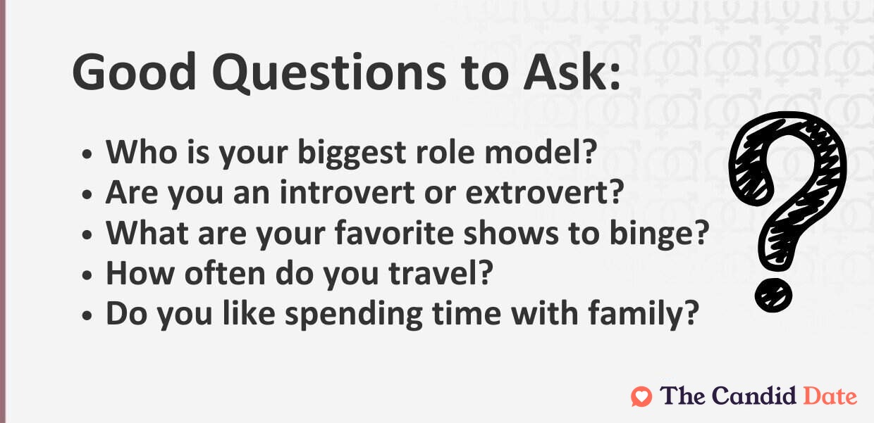 Good questions to ask include who is your biggest role model, are you an introvert or extrovert, what are your favorite shows to binge, how often do you travel and do you like spending time with family?