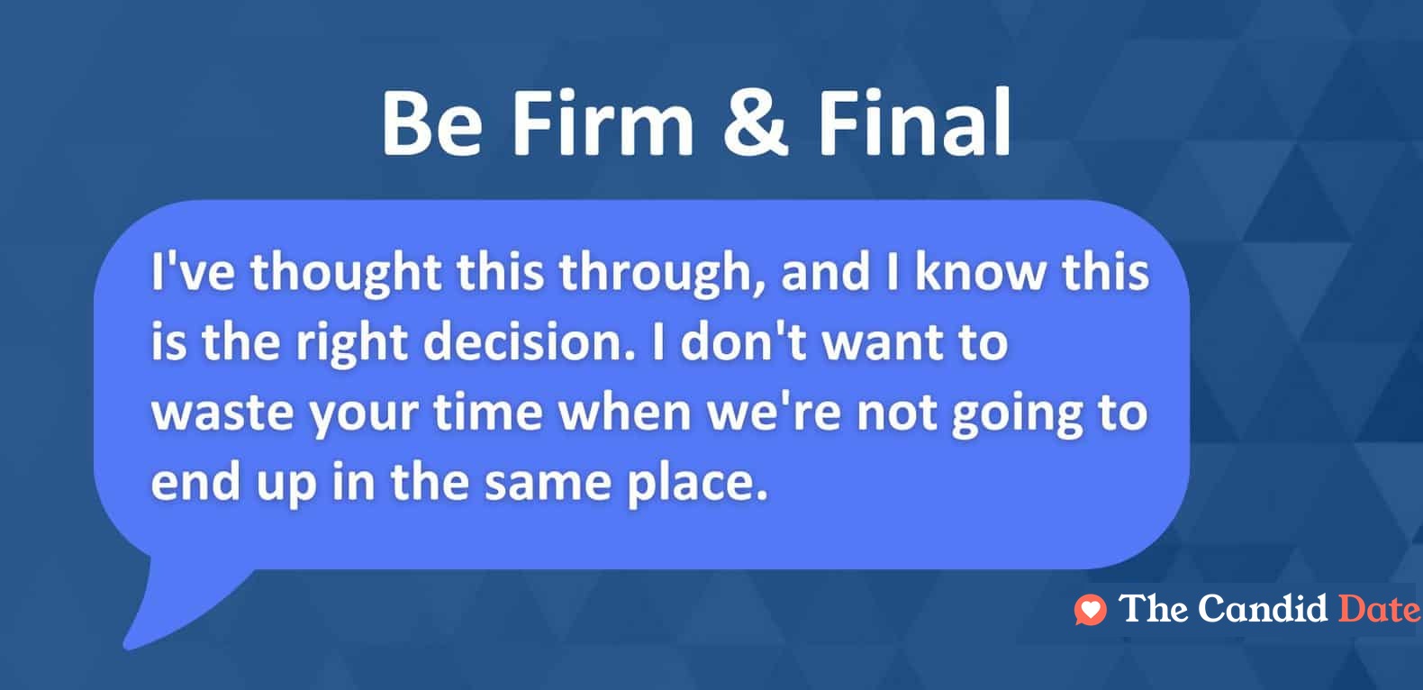 I've thought this through, and I know this is the right decision. I don't want to waste your time when we're not going to end up in the same place.