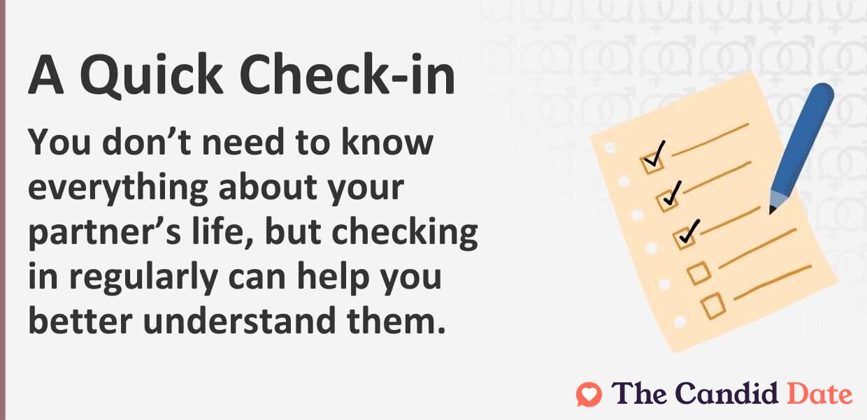 You do not need to know everything about your partners life, but checking in regularly can help you better understand them.