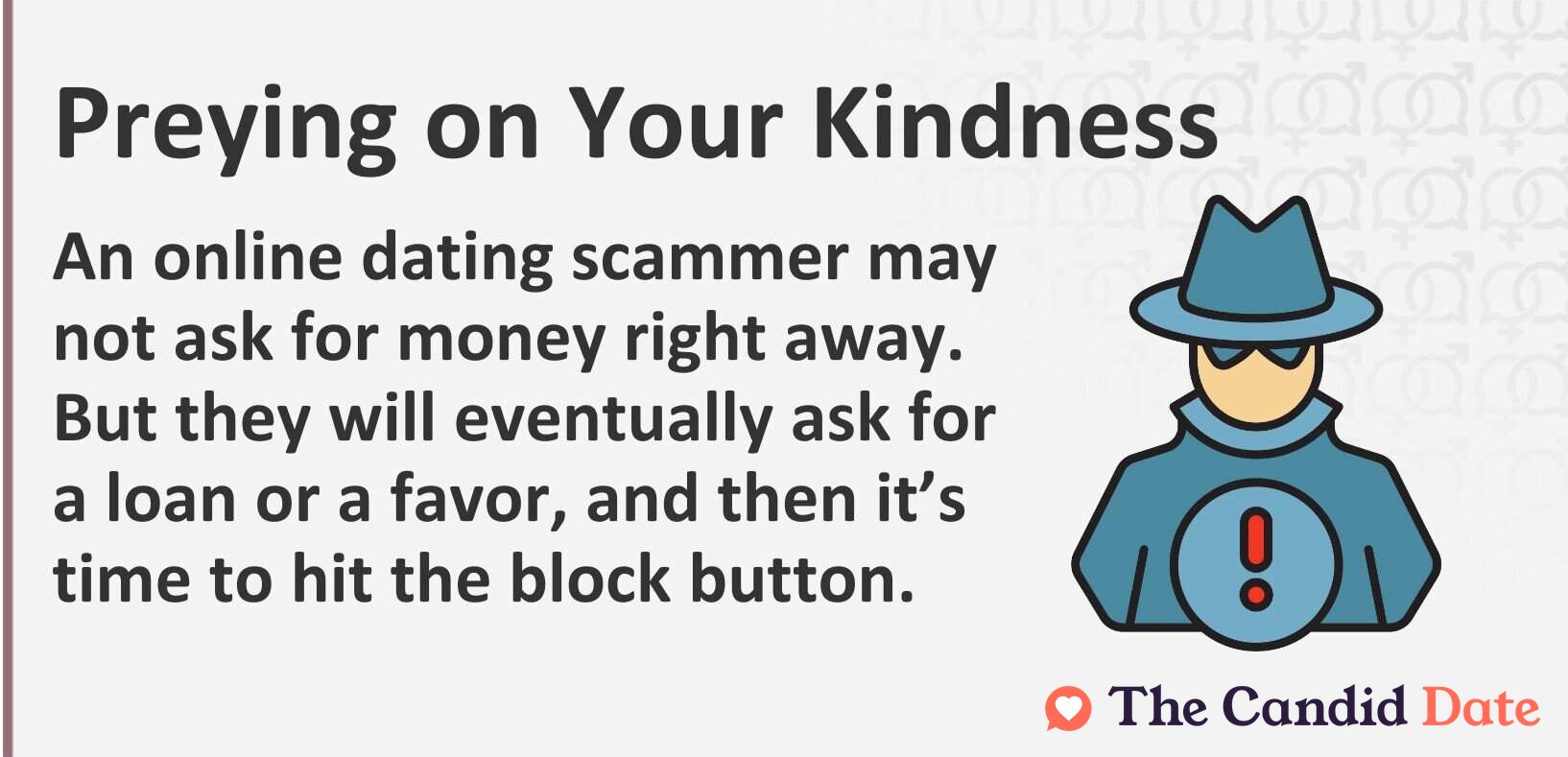 An online dating scammer may not ask for money right away. But they will eventually ask for a loan or a favor, and then it’s time to hit the block button.
