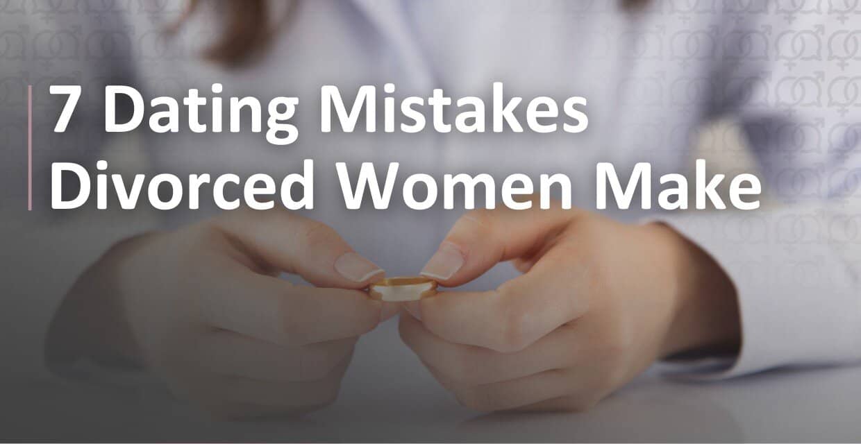 Dating After Divorce: 7 Mistakes Women Often Make